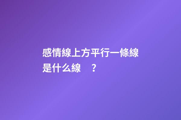 感情線上方平行一條線是什么線？